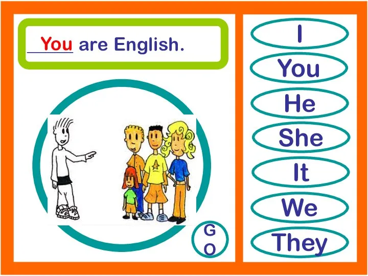 I You He She It We They _____ are English. GO You