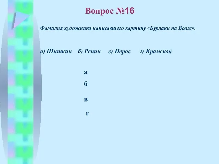 б в а г Вопрос №16 Фамилия художника написавшего картину «Бурлаки на