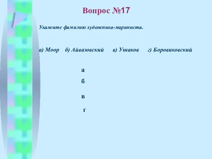 б в а г Вопрос №17 Укажите фамилию художника-мариниста. а) Моор б)