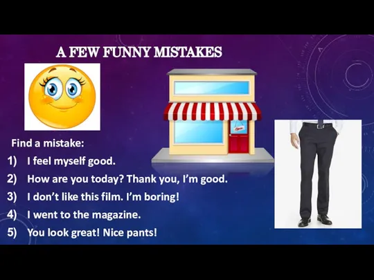 A FEW FUNNY MISTAKES Find a mistake: I feel myself good. How