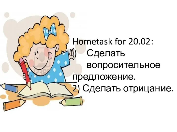 Hometask for 20.02: Сделать вопросительное предложение. 2) Сделать отрицание.