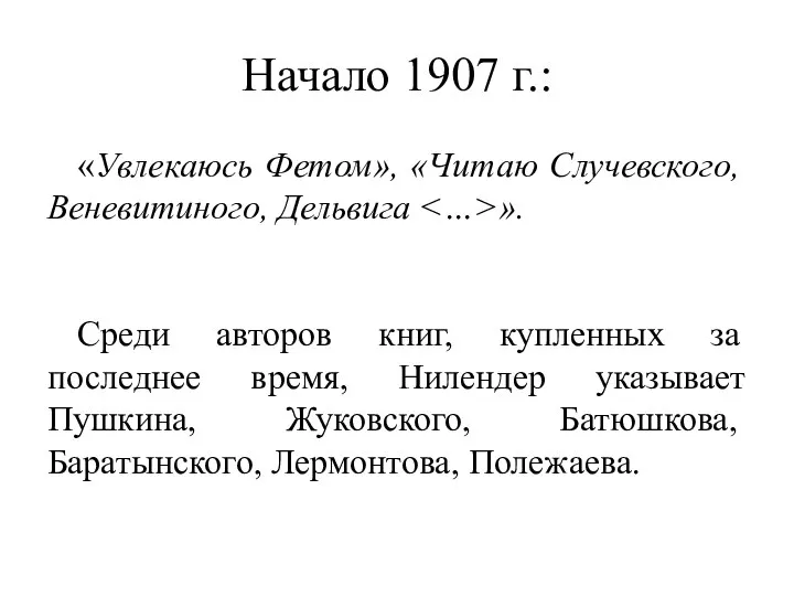 Начало 1907 г.: «Увлекаюсь Фетом», «Читаю Случевского, Веневитиного, Дельвига ». Среди авторов