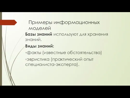 Примеры информационных моделей Базы знаний используют для хранения знаний. Виды знаний: ◦факты