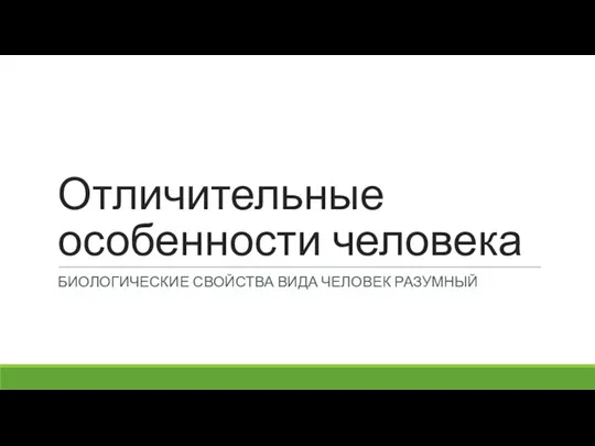 Отличительные особенности человека БИОЛОГИЧЕСКИЕ СВОЙСТВА ВИДА ЧЕЛОВЕК РАЗУМНЫЙ