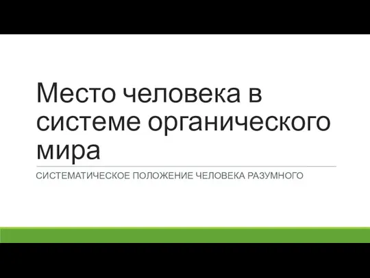 Место человека в системе органического мира СИСТЕМАТИЧЕСКОЕ ПОЛОЖЕНИЕ ЧЕЛОВЕКА РАЗУМНОГО