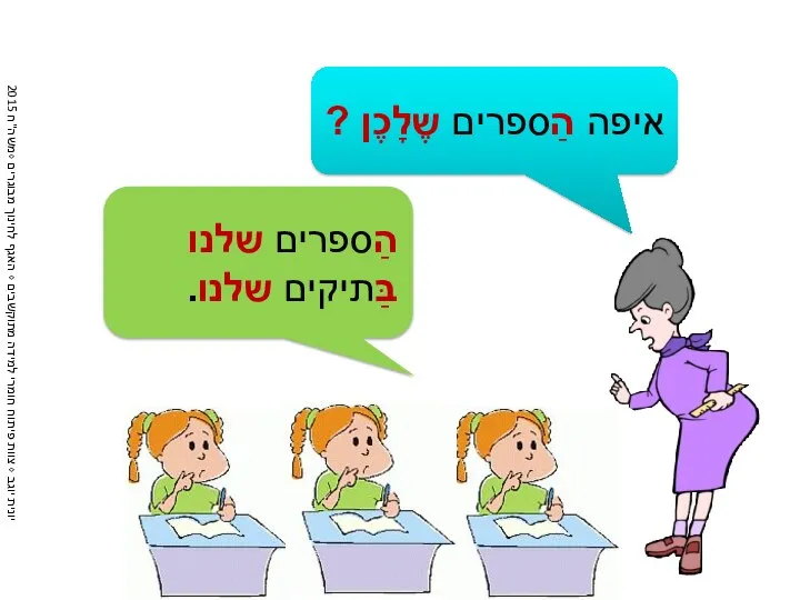 איפה הַספרים שֶלָכֶן ? הַספרים שלנו בַּתיקים שלנו.