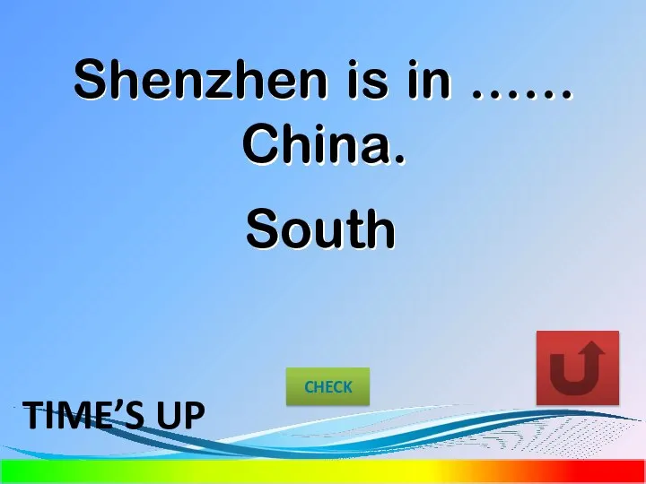 Shenzhen is in …… China. South CHECK TIME’S UP