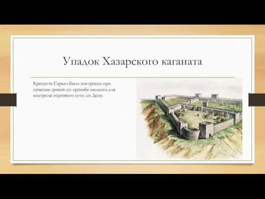 Упадок Хазарского каганата Крепость Саркел была построена при помощи греков по просьбе