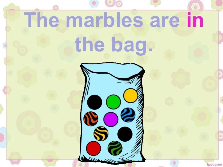 The marbles are in the bag.