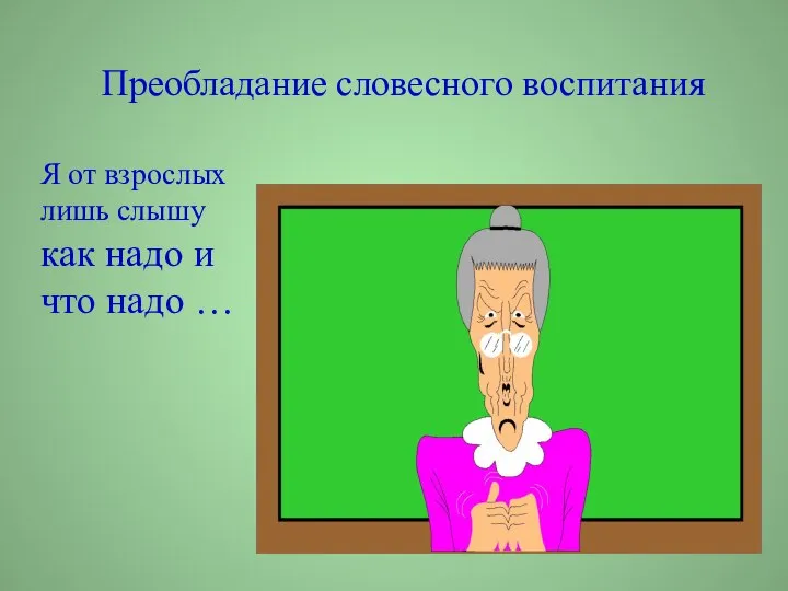 Преобладание словесного воспитания Я от взрослых лишь слышу как надо и что надо …