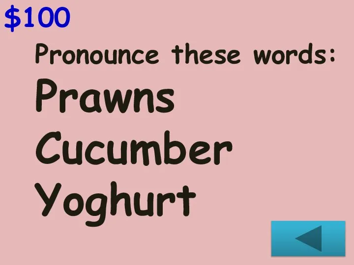$100 Pronounce these words: Prawns Cucumber Yoghurt