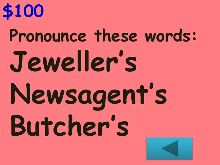 $100 Pronounce these words: Jeweller’s Newsagent’s Butcher’s