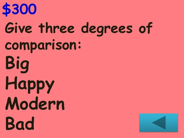 Give three degrees of comparison: Big Happy Modern Bad $300