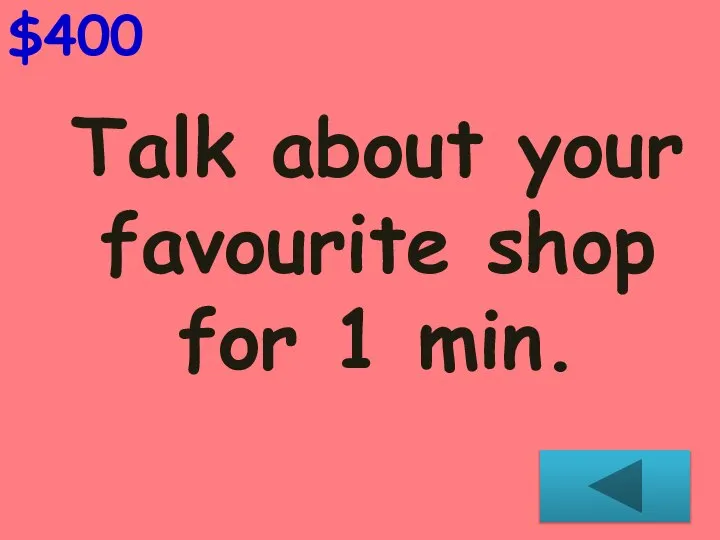Talk about your favourite shop for 1 min. $400