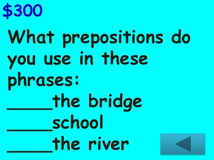 What prepositions do you use in these phrases: ____the bridge ____school ____the river $300