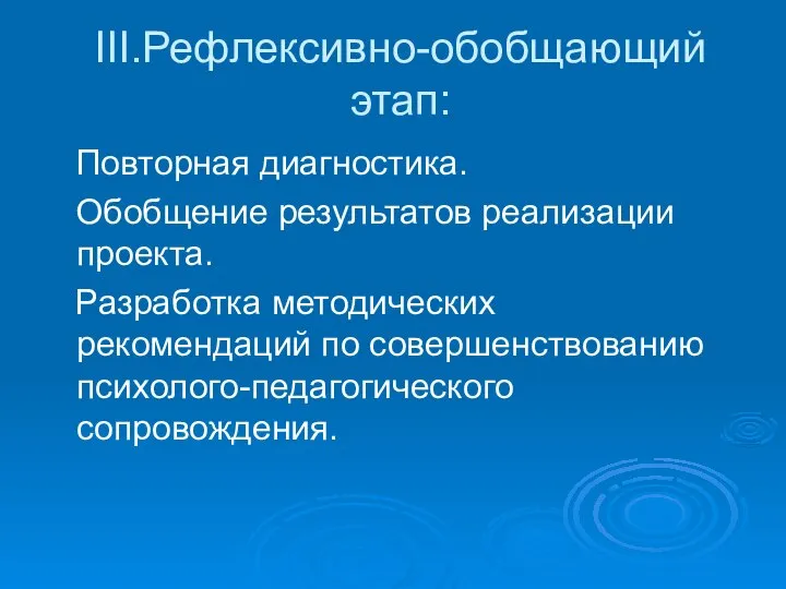 III.Рефлексивно-обобщающий этап: Повторная диагностика. Обобщение результатов реализации проекта. Разработка методических рекомендаций по совершенствованию психолого-педагогического сопровождения.