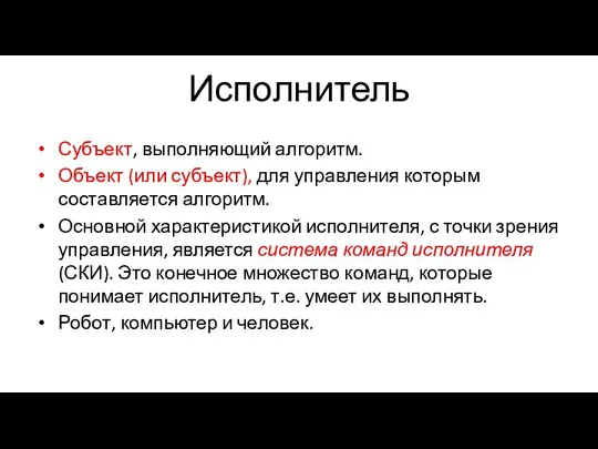 Исполнитель Субъект, выполняющий алгоритм. Объект (или субъект), для управления которым составляется алгоритм.