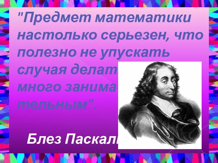 "Предмет математики настолько серьезен, что полезно не упускать случая делать его не-