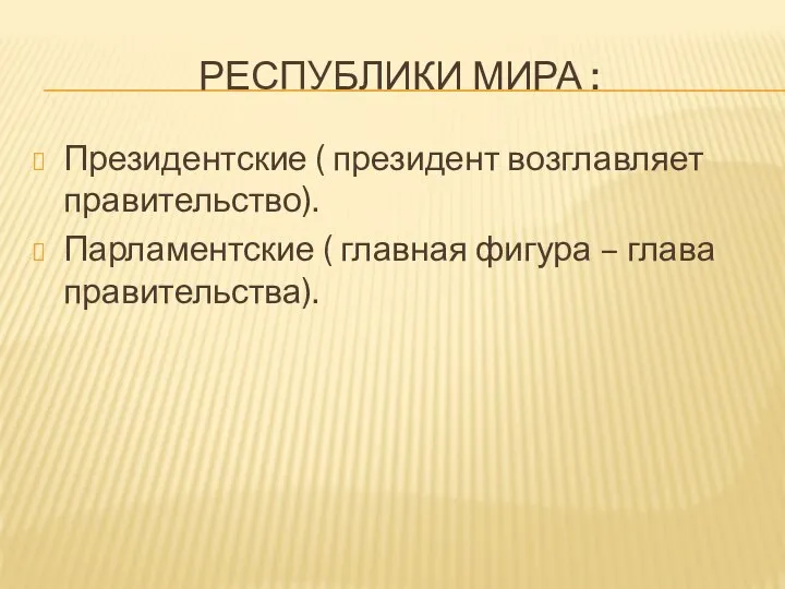 РЕСПУБЛИКИ МИРА : Президентские ( президент возглавляет правительство). Парламентские ( главная фигура – глава правительства).