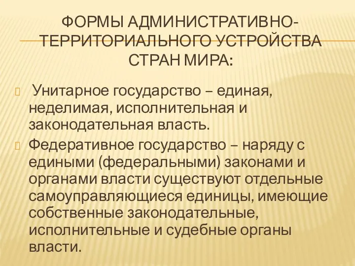 ФОРМЫ АДМИНИСТРАТИВНО- ТЕРРИТОРИАЛЬНОГО УСТРОЙСТВА СТРАН МИРА: Унитарное государство – единая, неделимая, исполнительная