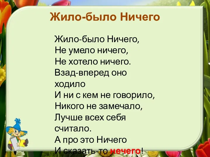 Жило-было Ничего Жило-было Ничего, Не умело ничего, Не хотело ничего. Взад-вперед оно