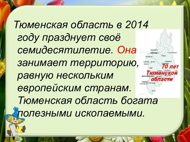 Тюменская область в 2014 году празднует своё семидесятилетие. Она занимает территорию, равную