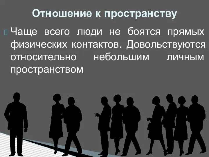 Чаще всего люди не боятся прямых физических контактов. Довольствуются относительно небольшим личным пространством Отношение к пространству