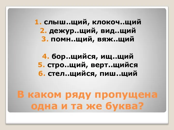 В каком ряду пропущена одна и та же буква? 1. слыш..щий, клокоч..щий