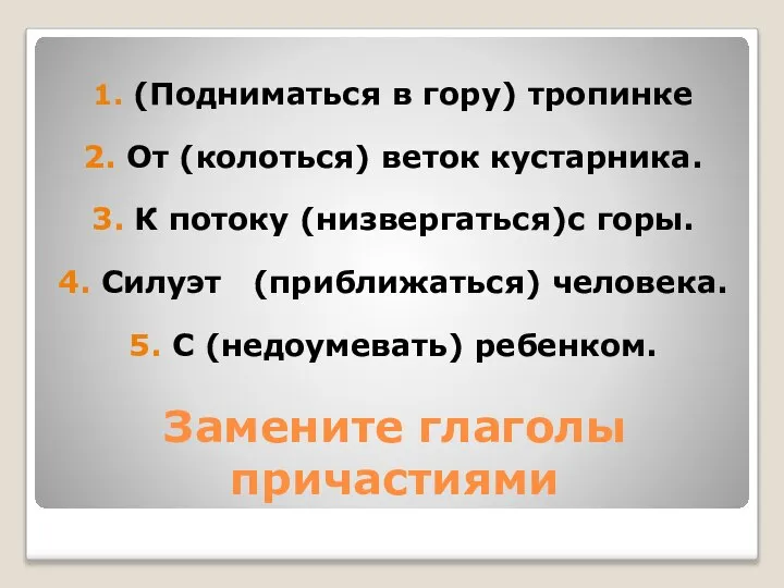 Замените глаголы причастиями 1. (Подниматься в гору) тропинке 2. От (колоться) веток