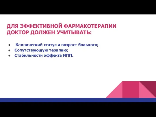 ДЛЯ ЭФФЕКТИВНОЙ ФАРМАКОТЕРАПИИ ДОКТОР ДОЛЖЕН УЧИТЫВАТЬ: Клинический статус и возраст больного; Сопутствующую терапию; Стабильности эффекта ИПП.