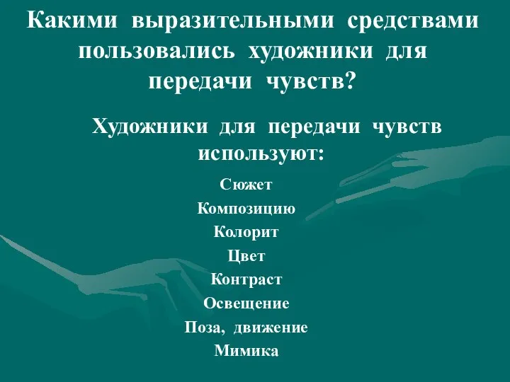 Художники для передачи чувств используют: Сюжет Композицию Колорит Цвет Контраст Освещение Поза,