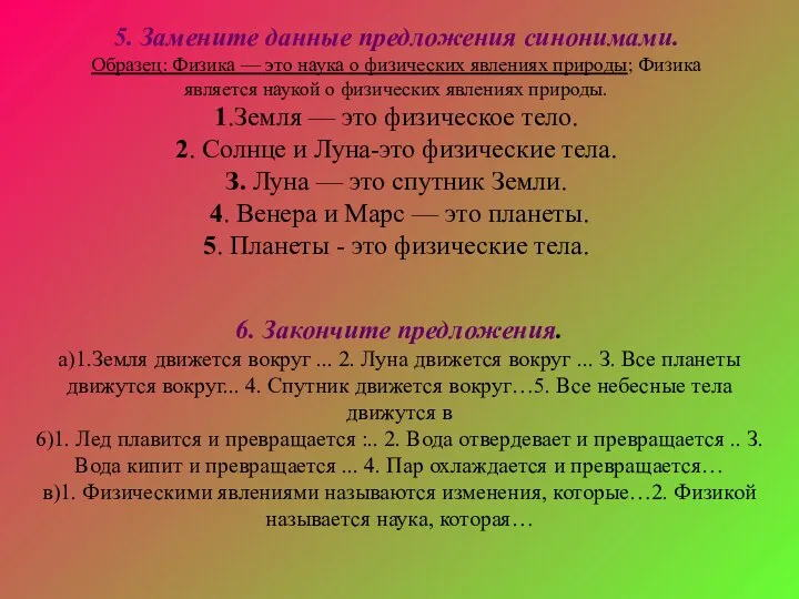 5. Замените данные предложения синонимами. Образец: Физика — это наука о физических