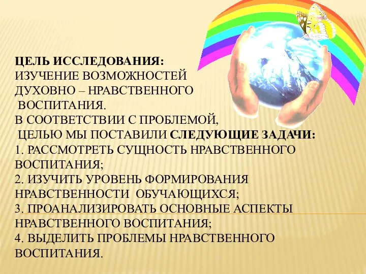 ЦЕЛЬ ИССЛЕДОВАНИЯ: ИЗУЧЕНИЕ ВОЗМОЖНОСТЕЙ ДУХОВНО – НРАВСТВЕННОГО ВОСПИТАНИЯ. В СООТВЕТСТВИИ С ПРОБЛЕМОЙ,