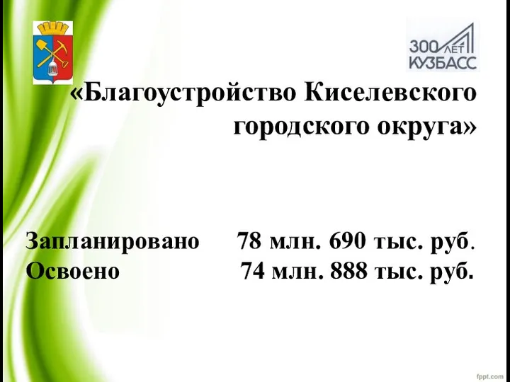 «Благоустройство Киселевского городского округа» Запланировано 78 млн. 690 тыс. руб. Освоено 74 млн. 888 тыс. руб.