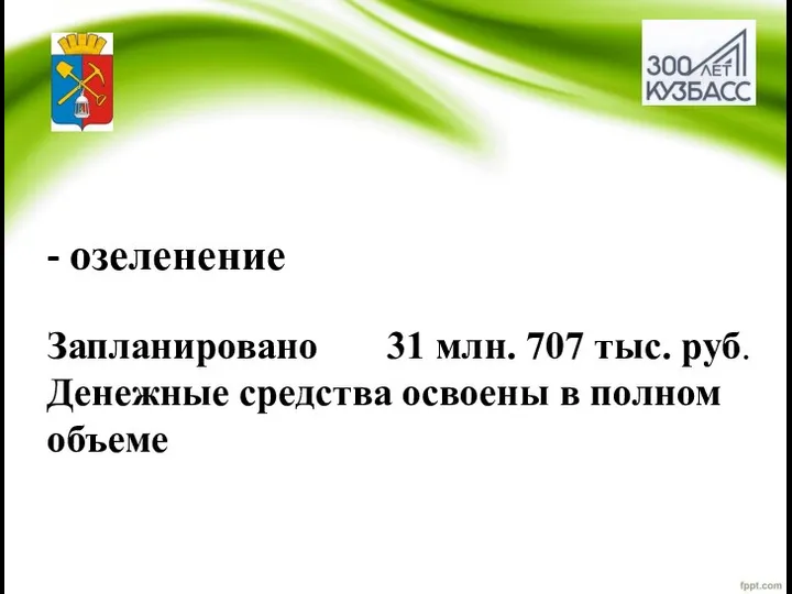 - озеленение Запланировано 31 млн. 707 тыс. руб. Денежные средства освоены в полном объеме