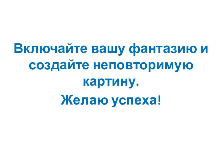 Включайте вашу фантазию и создайте неповторимую картину. Желаю успеха!