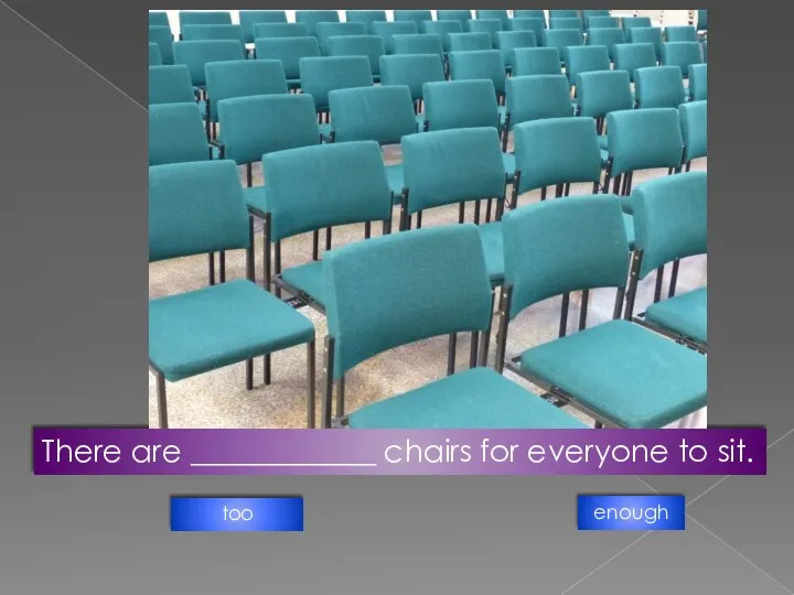 There are ____________ chairs for everyone to sit. too enough