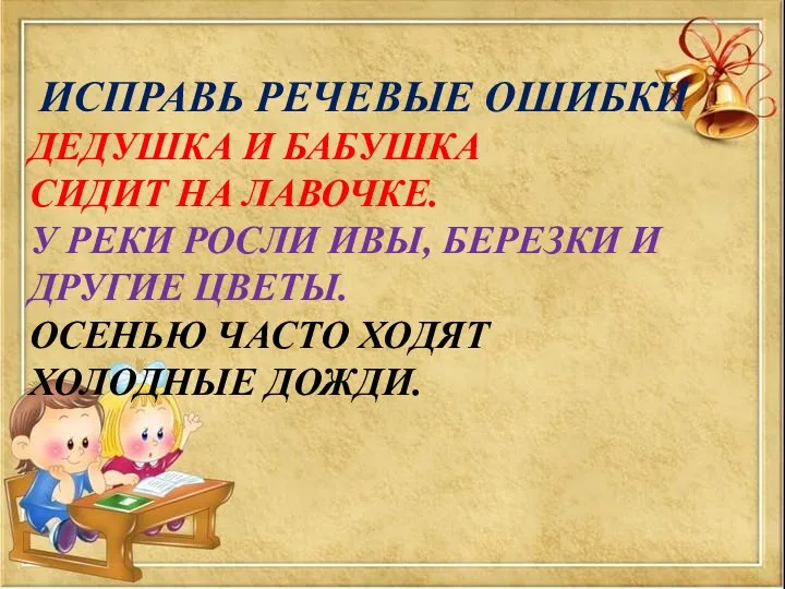 ИСПРАВЬ РЕЧЕВЫЕ ОШИБКИ ДЕДУШКА И БАБУШКА СИДИТ НА ЛАВОЧКЕ. У РЕКИ РОСЛИ