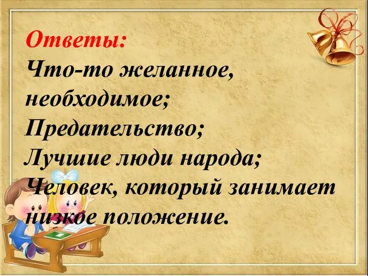 Ответы: Что-то желанное, необходимое; Предательство; Лучшие люди народа; Человек, который занимает низкое положение.