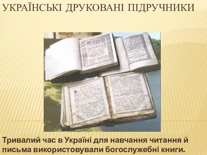 УКРАЇНСЬКІ ДРУКОВАНІ ПІДРУЧНИКИ Тривалий час в Україні для навчання читання й письма використовували богослужебні книги.