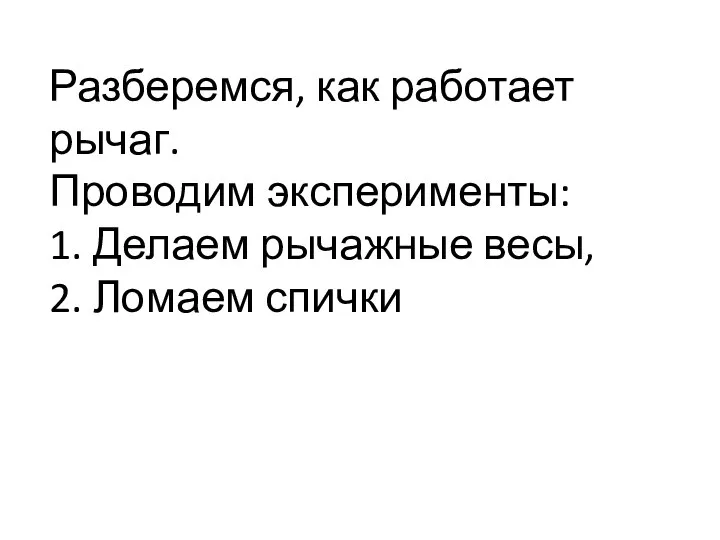 Разберемся, как работает рычаг. Проводим эксперименты: 1. Делаем рычажные весы, 2. Ломаем спички