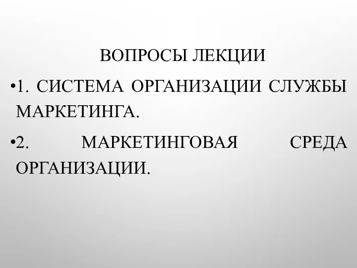 ВОПРОСЫ ЛЕКЦИИ 1. СИСТЕМА ОРГАНИЗАЦИИ СЛУЖБЫ МАРКЕТИНГА. 2. МАРКЕТИНГОВАЯ СРЕДА ОРГАНИЗАЦИИ.