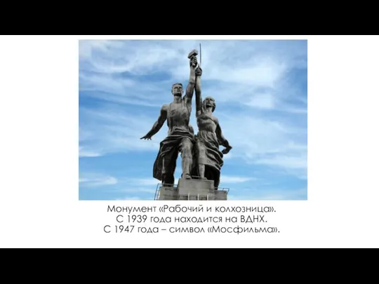 Монумент «Рабочий и колхозница». С 1939 года находится на ВДНХ. С 1947 года – символ «Мосфильма».