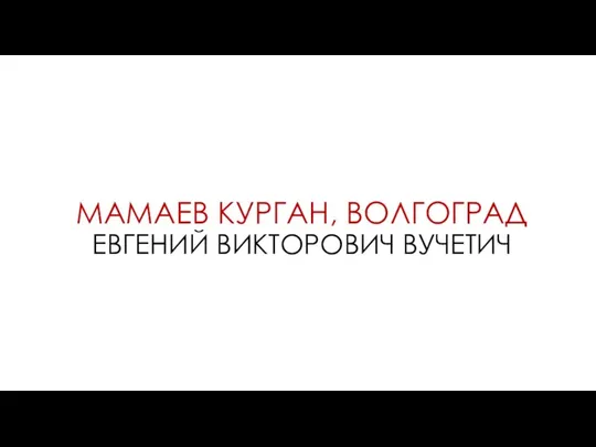 МАМАЕВ КУРГАН, ВОЛГОГРАД ЕВГЕНИЙ ВИКТОРОВИЧ ВУЧЕТИЧ