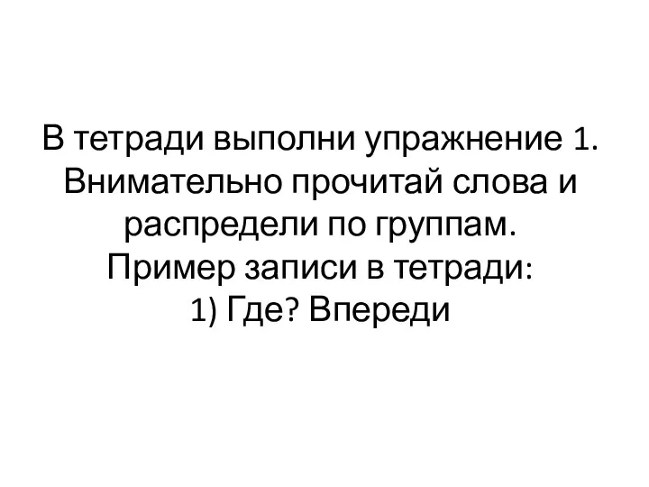 В тетради выполни упражнение 1. Внимательно прочитай слова и распредели по группам.