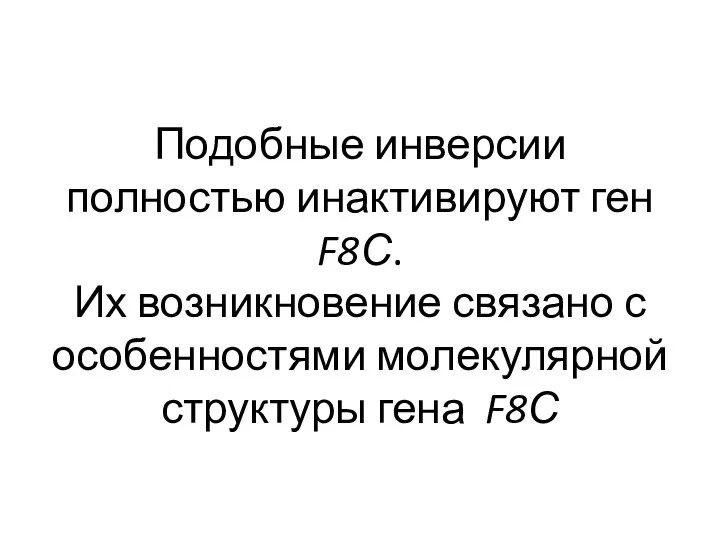 Подобные инверсии полностью инактивируют ген F8С. Их возникновение связано с особенностями молекулярной структуры гена F8С