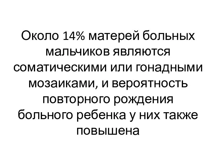 Около 14% матерей больных мальчиков являются соматическими или гонадными мозаиками, и вероятность