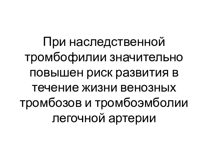 При наследственной тромбофилии значительно повышен риск развития в течение жизни венозных тромбозов и тромбоэмболии легочной артерии