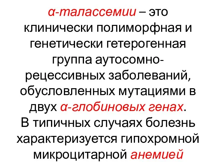 α-талассемии – это клинически полиморфная и генетически гетерогенная группа аутосомно-рецессивных заболеваний, обусловленных