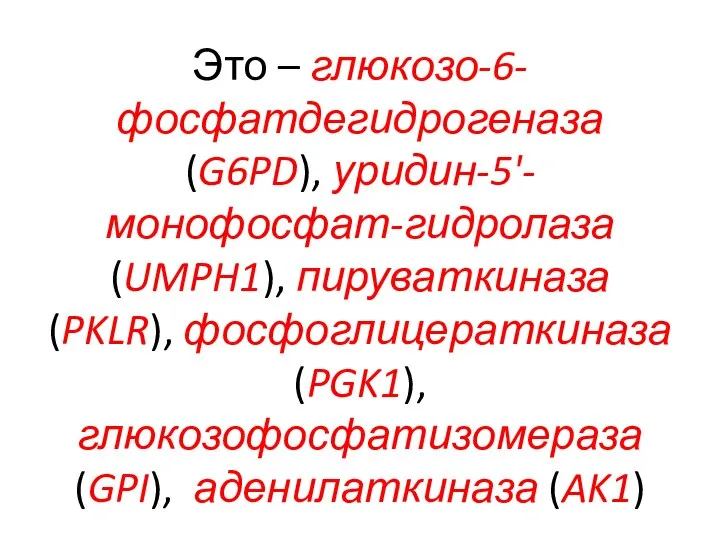 Это – глюкозо-6-фосфатдегидрогеназа (G6PD), уридин-5'-монофосфат-гидролаза (UMPH1), пируваткиназа (PKLR), фосфоглицераткиназа (PGK1), глюкозофосфатизомераза (GPI), аденилаткиназа (AK1)